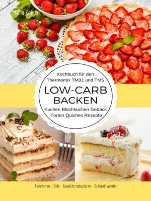 cover image of Kochbuch für den Thermomix TM31 und TM5 Low-Carb Backen Kuchen Blechkuchen Gebäck Torten Quiches Rezepte Abnehmen--Diät--Gewicht reduzieren--Schlank werden